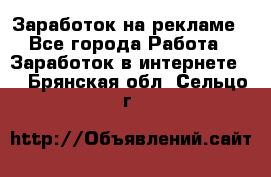 Заработок на рекламе - Все города Работа » Заработок в интернете   . Брянская обл.,Сельцо г.